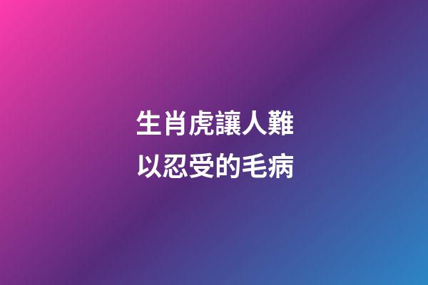 生肖虎讓人難以忍受的毛病
