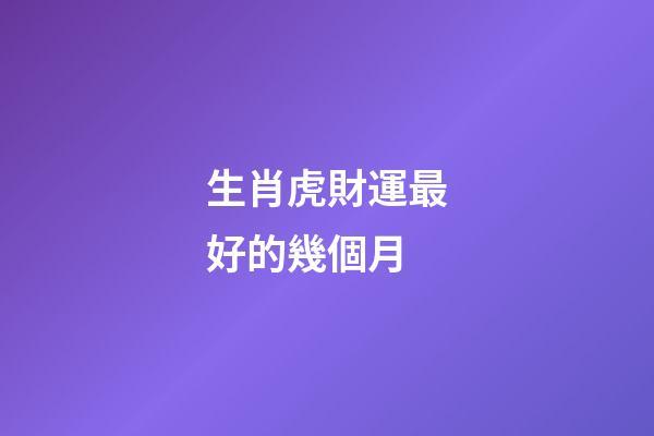 生肖虎財運最好的幾個月