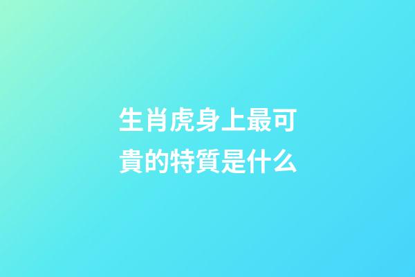 生肖虎身上最可貴的特質是什么
