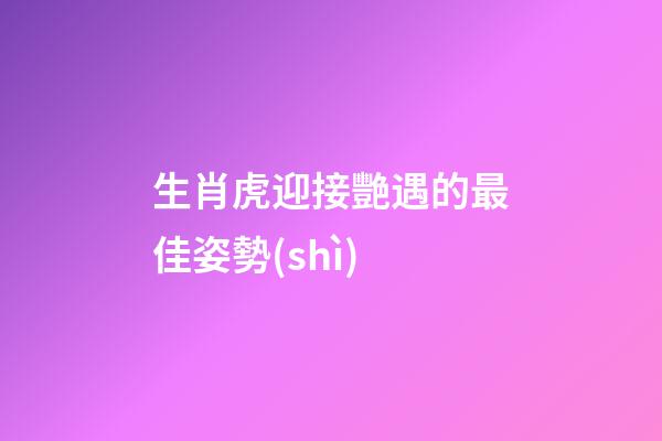生肖虎迎接艷遇的最佳姿勢(shì)