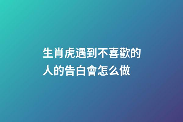 生肖虎遇到不喜歡的人的告白會怎么做