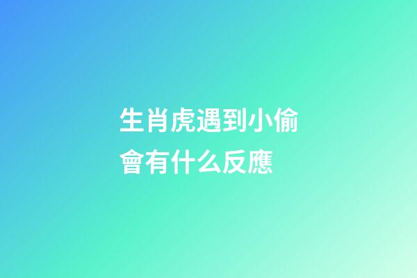 生肖虎遇到小偷會有什么反應