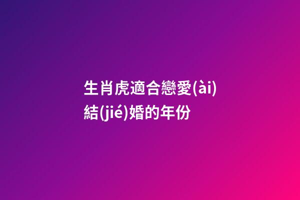 生肖虎適合戀愛(ài)結(jié)婚的年份
