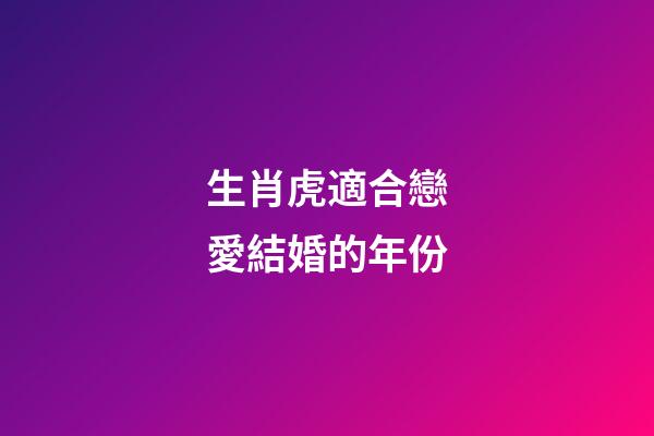生肖虎適合戀愛結婚的年份