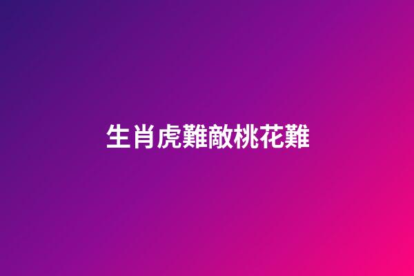 生肖虎難敵桃花難