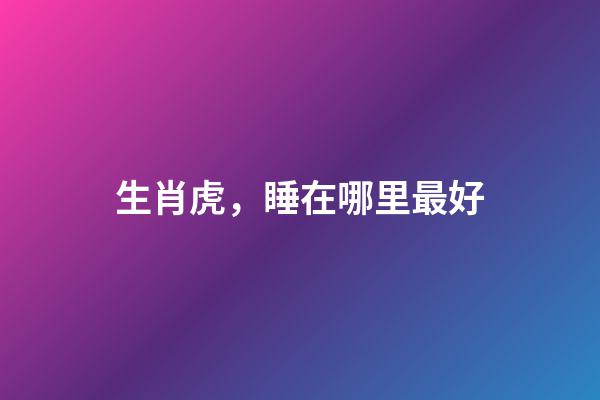 生肖虎，睡在哪里最好