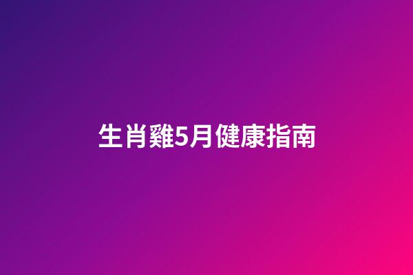 生肖雞5月健康指南