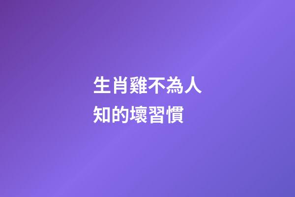 生肖雞不為人知的壞習慣