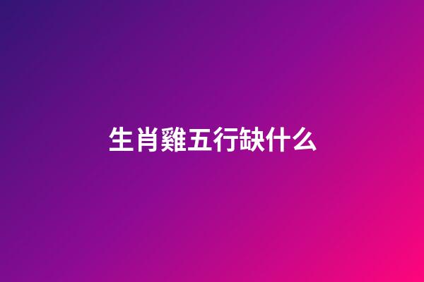 生肖雞五行缺什么