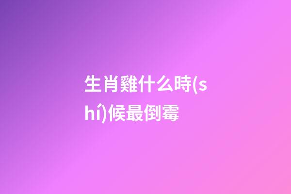 生肖雞什么時(shí)候最倒霉