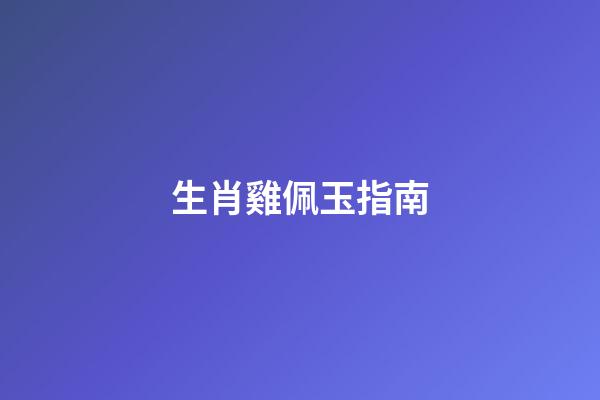 生肖雞佩玉指南