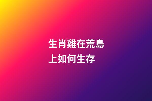 生肖雞在荒島上如何生存