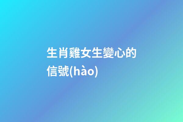 生肖雞女生變心的信號(hào)