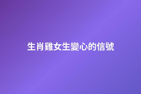 生肖雞女生變心的信號