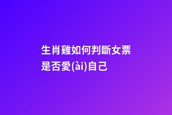 生肖雞如何判斷女票是否愛(ài)自己