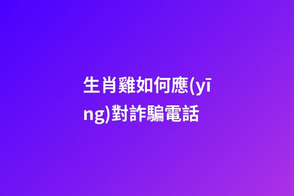生肖雞如何應(yīng)對詐騙電話