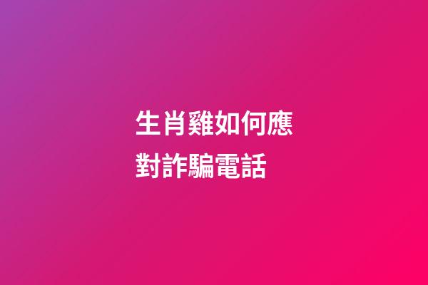 生肖雞如何應對詐騙電話
