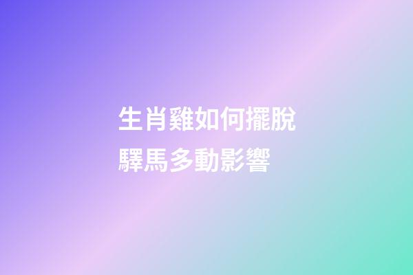 生肖雞如何擺脫驛馬多動影響