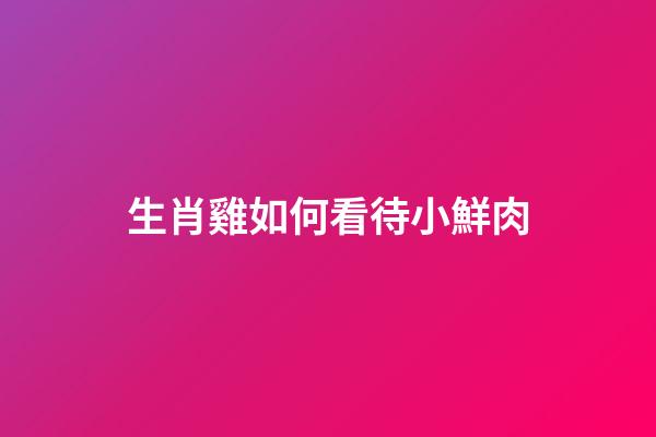 生肖雞如何看待小鮮肉
