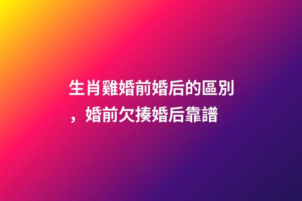 生肖雞婚前婚后的區別，婚前欠揍婚后靠譜