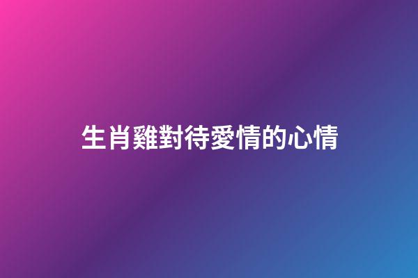生肖雞對待愛情的心情