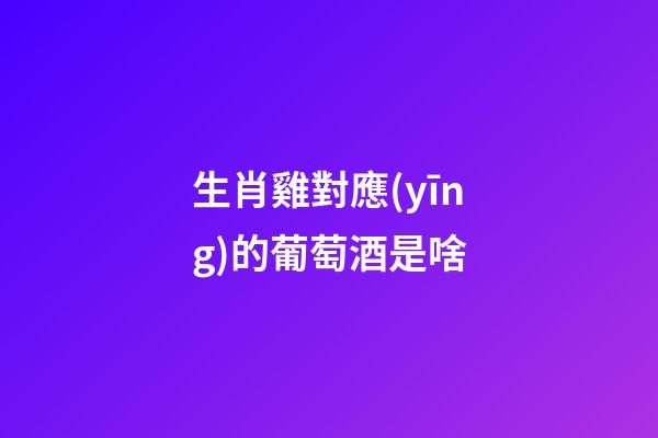 生肖雞對應(yīng)的葡萄酒是啥
