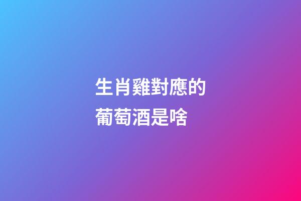 生肖雞對應的葡萄酒是啥