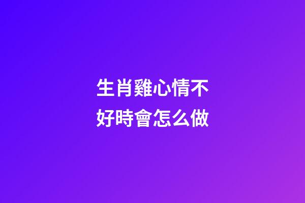 生肖雞心情不好時會怎么做