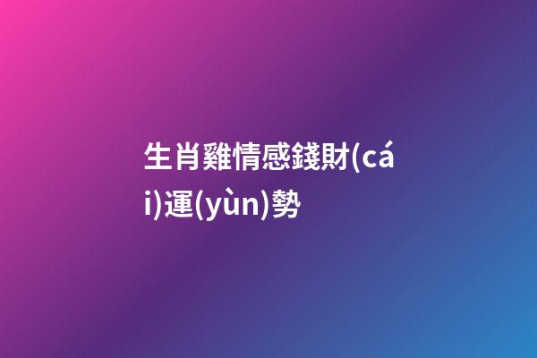 生肖雞情感錢財(cái)運(yùn)勢