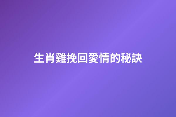 生肖雞挽回愛情的秘訣