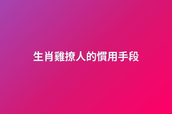 生肖雞撩人的慣用手段