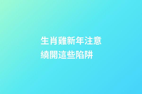 生肖雞新年注意繞開這些陷阱