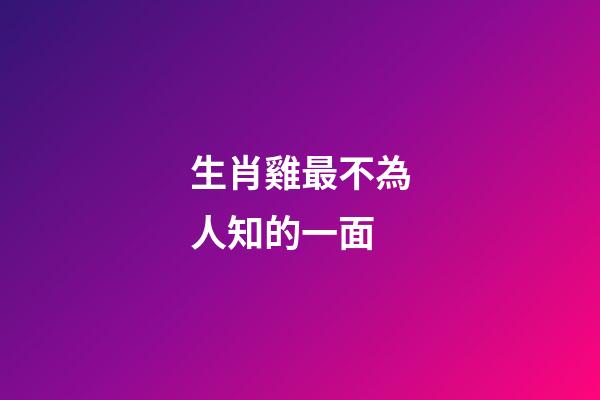 生肖雞最不為人知的一面