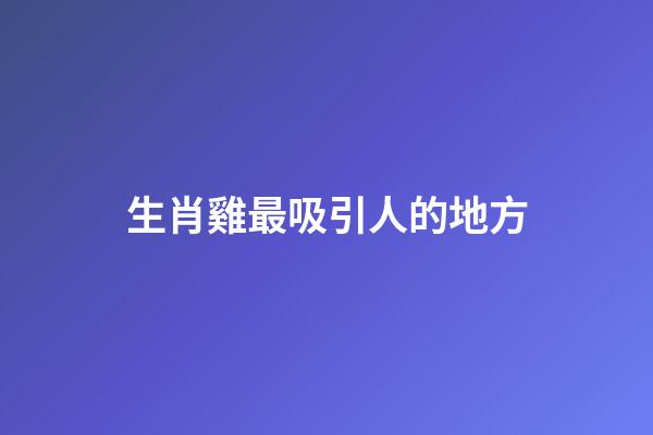 生肖雞最吸引人的地方