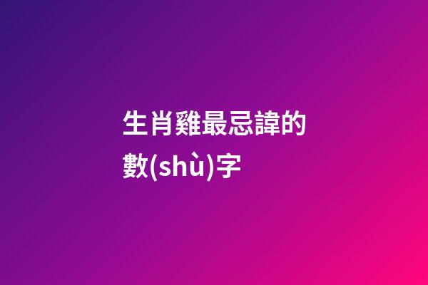 生肖雞最忌諱的數(shù)字