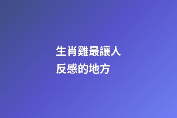 生肖雞最讓人反感的地方