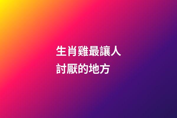 生肖雞最讓人討厭的地方