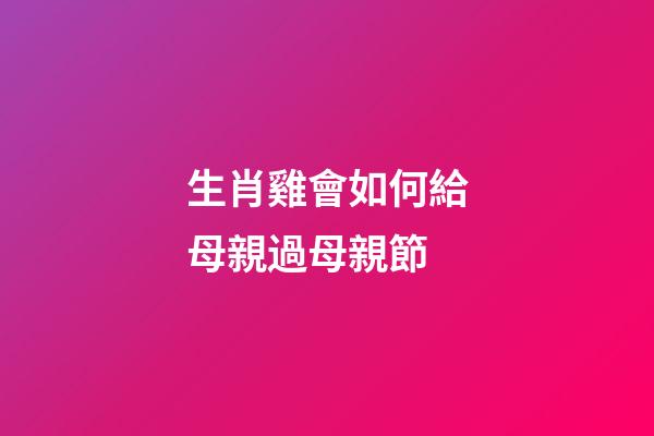 生肖雞會如何給母親過母親節