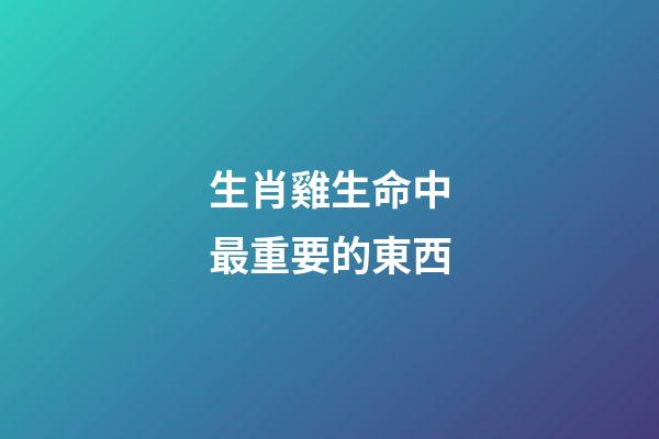 生肖雞生命中最重要的東西