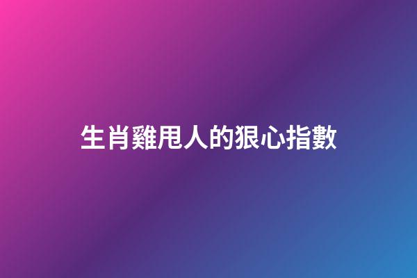生肖雞甩人的狠心指數