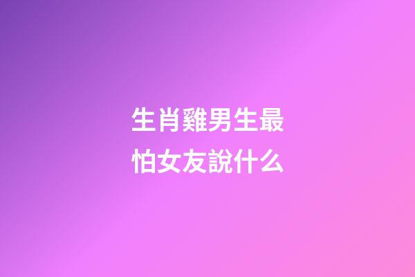 生肖雞男生最怕女友說什么