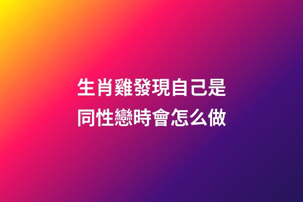 生肖雞發現自己是同性戀時會怎么做