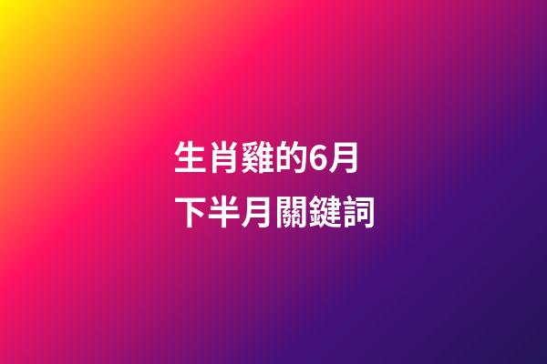 生肖雞的6月下半月關鍵詞
