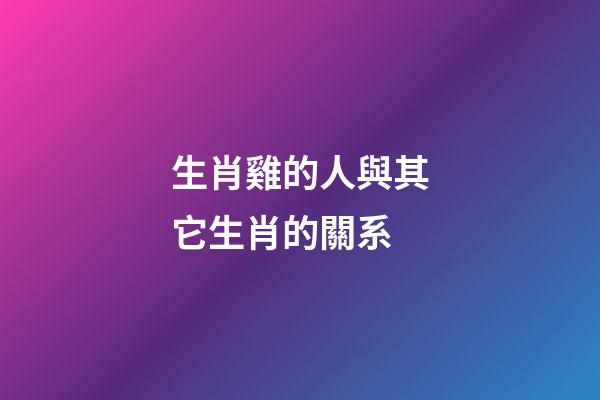 生肖雞的人與其它生肖的關系