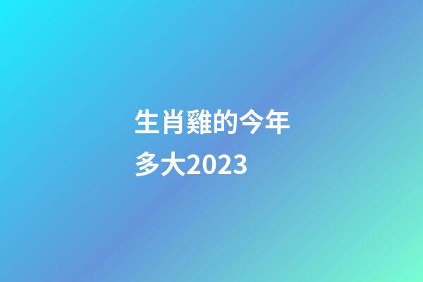 生肖雞的今年多大2023