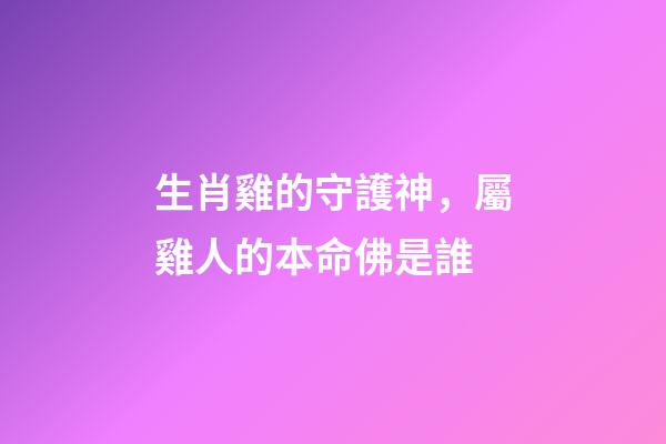 生肖雞的守護神，屬雞人的本命佛是誰