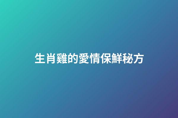 生肖雞的愛情保鮮秘方