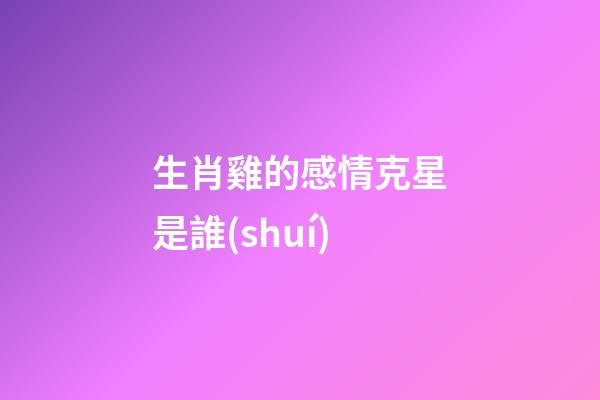 生肖雞的感情克星是誰(shuí)