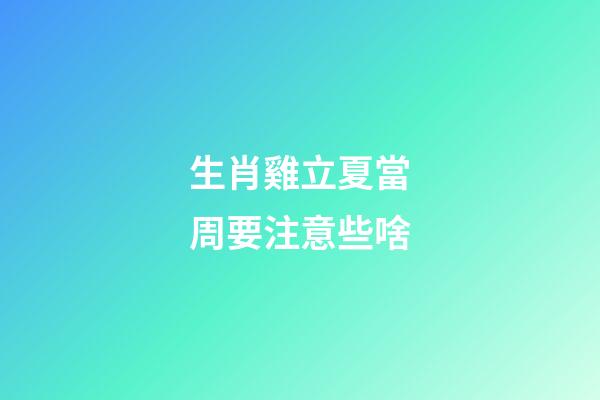 生肖雞立夏當周要注意些啥
