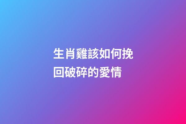 生肖雞該如何挽回破碎的愛情